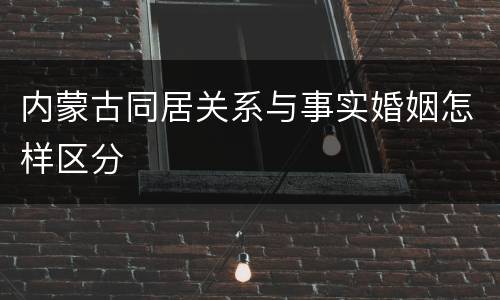 内蒙古同居关系与事实婚姻怎样区分
