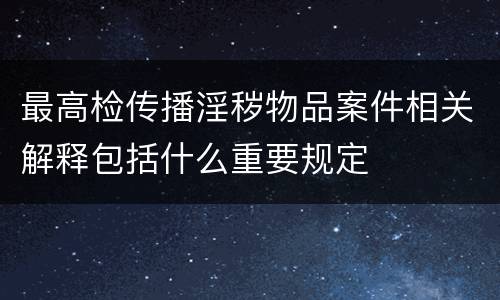 最高检传播淫秽物品案件相关解释包括什么重要规定