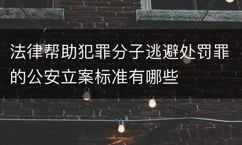 法律帮助犯罪分子逃避处罚罪的公安立案标准有哪些