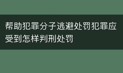 帮助犯罪分子逃避处罚犯罪应受到怎样判刑处罚