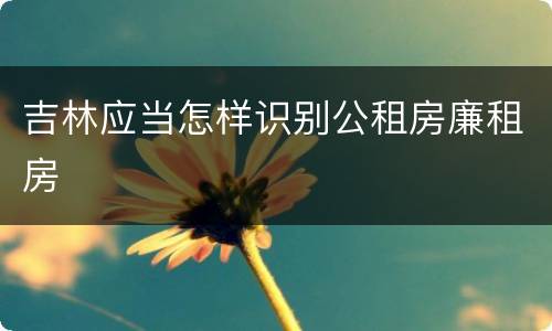 吉林应当怎样识别公租房廉租房