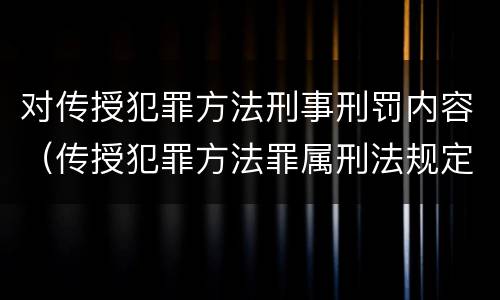 对传授犯罪方法刑事刑罚内容（传授犯罪方法罪属刑法规定的）