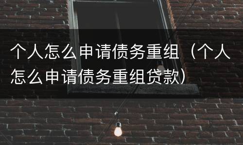 个人怎么申请债务重组（个人怎么申请债务重组贷款）