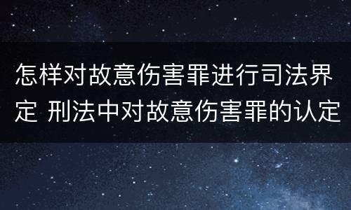怎样对故意伤害罪进行司法界定 刑法中对故意伤害罪的认定