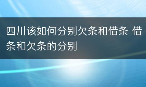 四川该如何分别欠条和借条 借条和欠条的分别