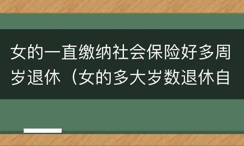 女的一直缴纳社会保险好多周岁退休（女的多大岁数退休自己交的社保）
