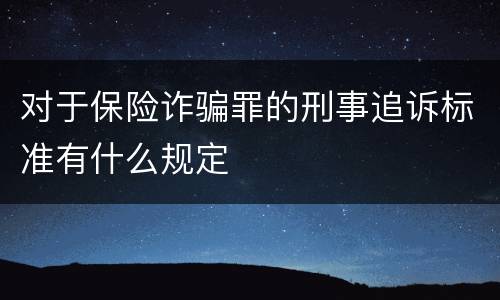 对于保险诈骗罪的刑事追诉标准有什么规定