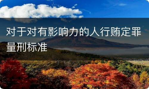 对于对有影响力的人行贿定罪量刑标准