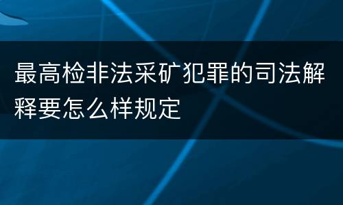 最高检非法采矿犯罪的司法解释要怎么样规定