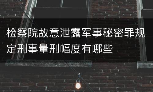 检察院故意泄露军事秘密罪规定刑事量刑幅度有哪些