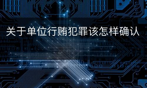 关于单位行贿犯罪该怎样确认