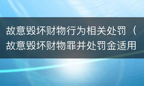 故意毁坏财物行为相关处罚（故意毁坏财物罪并处罚金适用错误）