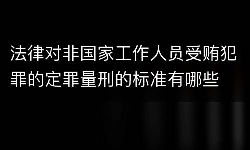 法律对非国家工作人员受贿犯罪的定罪量刑的标准有哪些