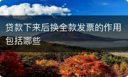 贷款下来后换全款发票的作用包括哪些