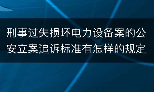 刑事过失损坏电力设备案的公安立案追诉标准有怎样的规定