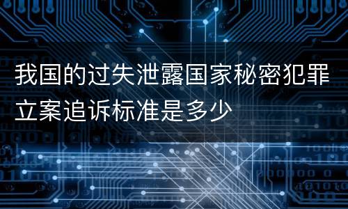 我国的过失泄露国家秘密犯罪立案追诉标准是多少