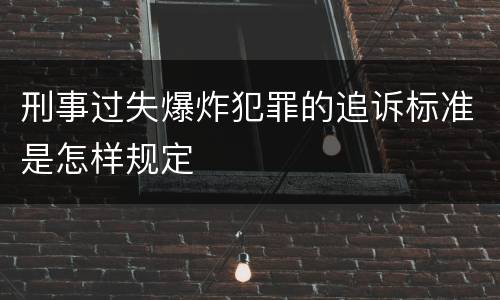 刑事过失爆炸犯罪的追诉标准是怎样规定