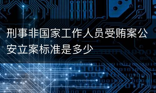 刑事非国家工作人员受贿案公安立案标准是多少