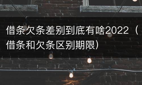 借条欠条差别到底有啥2022（借条和欠条区别期限）