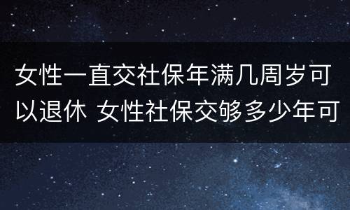 女性一直交社保年满几周岁可以退休 女性社保交够多少年可以退休