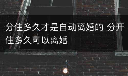 分住多久才是自动离婚的 分开住多久可以离婚
