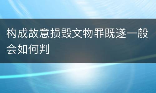 构成故意损毁文物罪既遂一般会如何判