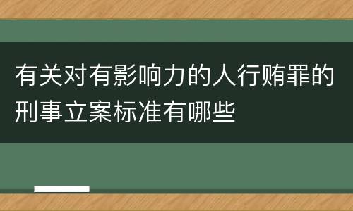 有关对有影响力的人行贿罪的刑事立案标准有哪些 有关对有影响力的人行贿罪的刑事立案标准有哪些