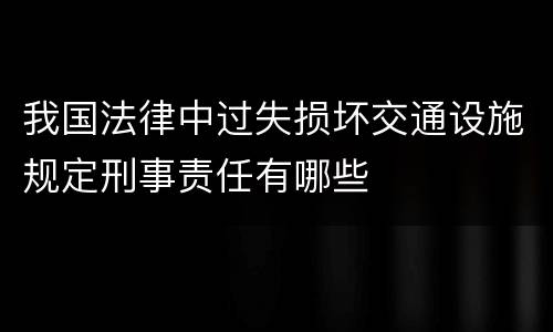 我国法律中过失损坏交通设施规定刑事责任有哪些
