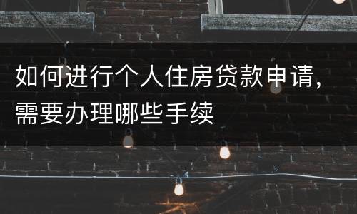 如何进行个人住房贷款申请，需要办理哪些手续