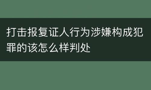 打击报复证人行为涉嫌构成犯罪的该怎么样判处