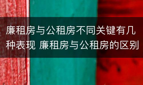 廉租房与公租房不同关键有几种表现 廉租房与公租房的区别在哪里