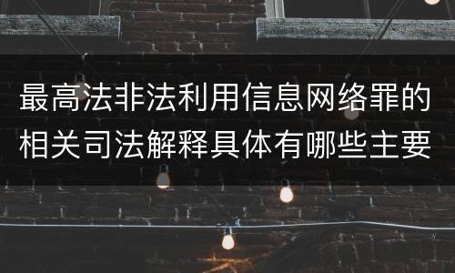 最高法非法利用信息网络罪的相关司法解释具体有哪些主要规定