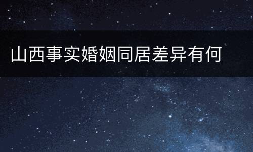 山西事实婚姻同居差异有何