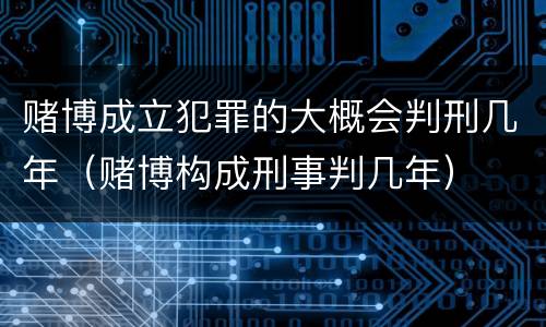 赌博成立犯罪的大概会判刑几年（赌博构成刑事判几年）
