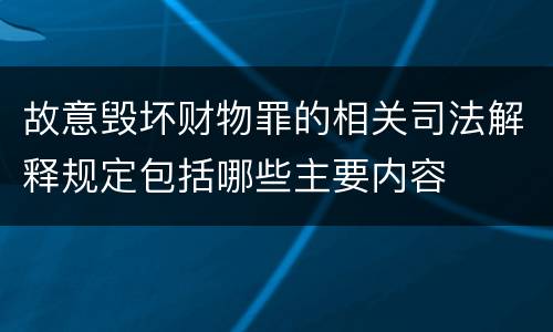 故意毁坏财物罪的相关司法解释规定包括哪些主要内容