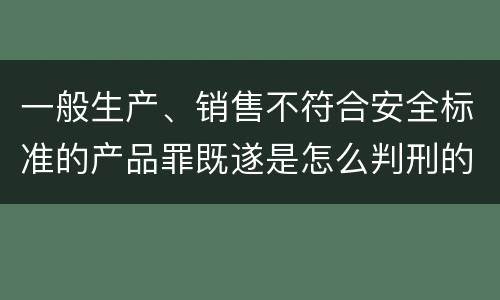 一般生产、销售不符合安全标准的产品罪既遂是怎么判刑的