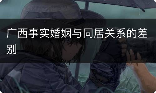 广西事实婚姻与同居关系的差别