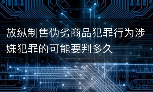 放纵制售伪劣商品犯罪行为涉嫌犯罪的可能要判多久