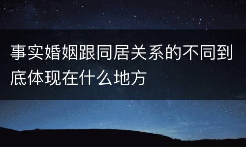 事实婚姻跟同居关系的不同到底体现在什么地方