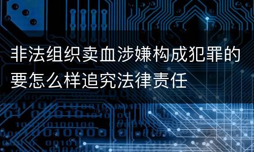 非法组织卖血涉嫌构成犯罪的要怎么样追究法律责任