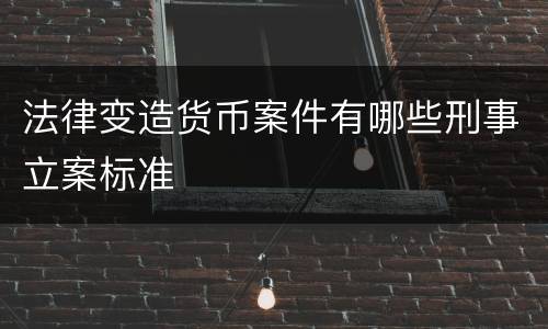法律变造货币案件有哪些刑事立案标准