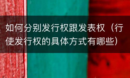 如何分别发行权跟发表权（行使发行权的具体方式有哪些）