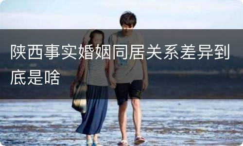 陕西事实婚姻同居关系差异到底是啥