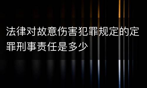 法律对故意伤害犯罪规定的定罪刑事责任是多少