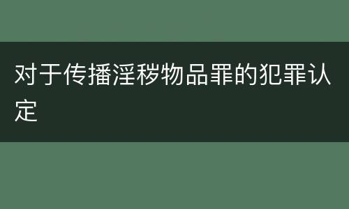 对于传播淫秽物品罪的犯罪认定