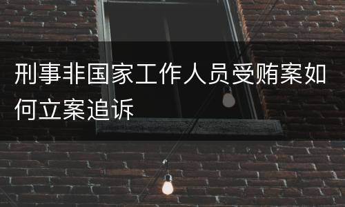 刑事非国家工作人员受贿案如何立案追诉