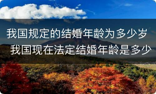 我国规定的结婚年龄为多少岁 我国现在法定结婚年龄是多少岁