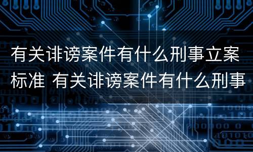 有关诽谤案件有什么刑事立案标准 有关诽谤案件有什么刑事立案标准规定