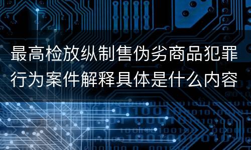 最高检放纵制售伪劣商品犯罪行为案件解释具体是什么内容