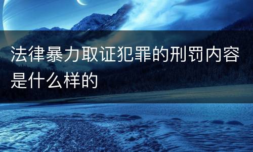 法律暴力取证犯罪的刑罚内容是什么样的
